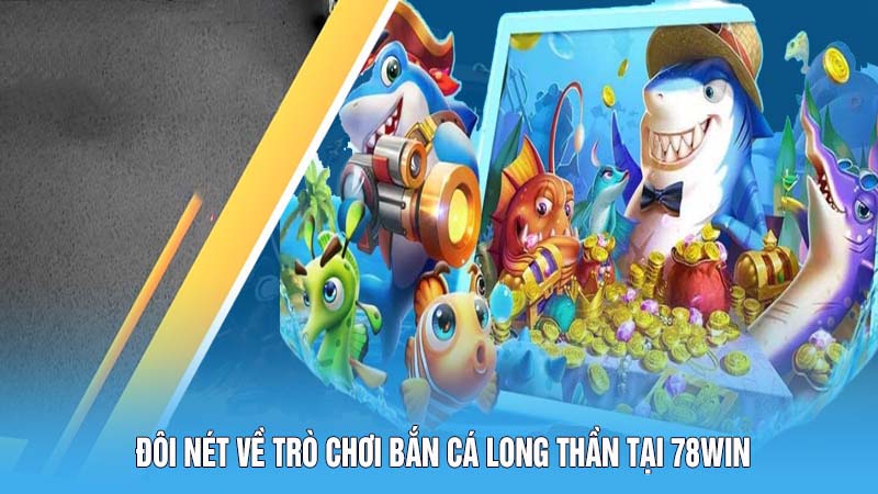 Bắn Cá Long Thần 78win Mang Đến Hành Trình Đi Săn Thú Vị 4 Đôi nét về trò chơi Bắn cá Long Thần tại 78win