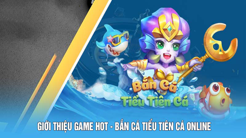 Bắn Cá Tiểu Tiên Cá – Nơi Hội Tụ Niềm Vui Và Phần Thưởng 4 Giới thiệu game hot - bắn cá Tiểu Tiên Cá online